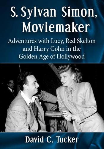 Паперова книга «S. Sylvan Simon, Moviemaker: Adventures with Lucy, Red Skelton and Harry Cohn in the Golden Age of Hollywood», автор Девід К. Такер - фото №1