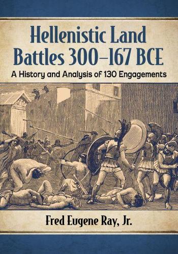 Бумажная книга «Hellenistic Land Battles 300-167 BCE: A History and Analysis of 130 Engagements», автор Фред Юджин Рэй младший - фото №1