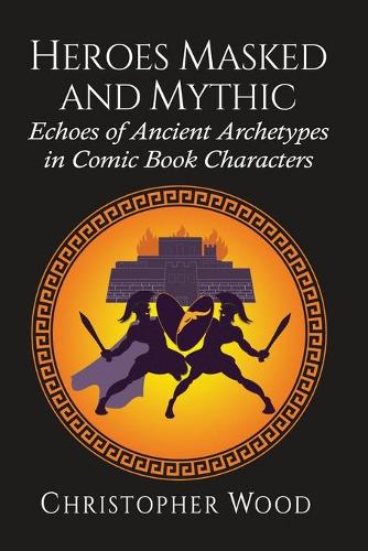 Паперова книга «Heroes Masked and Mythic: Echoes of Ancient Archetypes in Comic Book Characters», автор Крістофер Вуд - фото №1