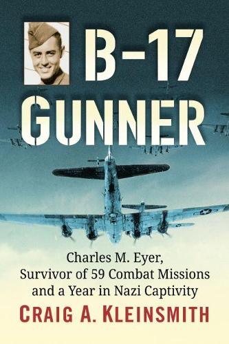 Бумажная книга «B-17 Gunner: Charles M. Eyer, Survivor of 59 Combat Missions and a Year in Nazi Captivity», автор Крейг А. Клейнсмит - фото №1