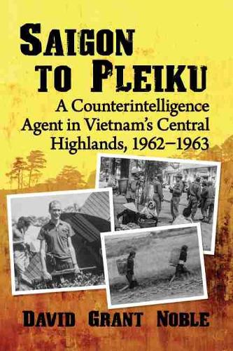 Паперова книга «Saigon to Pleiku: A Counterintelligence Agent in Vietnam's Central Highlands, 1962-1963», автор Девід Грант Ноубл - фото №1
