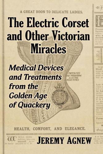 Бумажная книга «The Electric Corset and Other Victorian Miracles: Medical Devices and Treatments from the Golden Age of Quackery», автор Джереми Агнью - фото №1