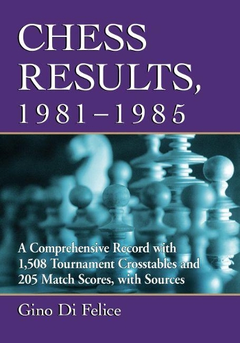 Бумажная книга «Chess Results, 1981-1985: A Comprehensive Record with 1,508 Tournament Crosstables and 205 Match Scores, with Sources», автор Джино Ди Феличе - фото №1