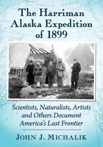 Бумажная книга «The Harriman Alaska Expedition of 1899: Scientists, Naturalists, Artists and Others Document America's Last Frontier», автор Джон Дж. Михалик - фото №1