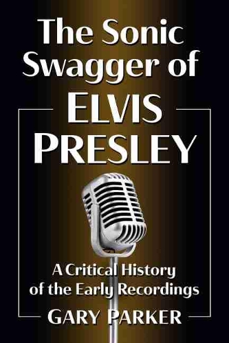 Бумажная книга «The Sonic Swagger of Elvis Presley: A Critical History of the Early Recordings», автор Гэри Паркер - фото №1