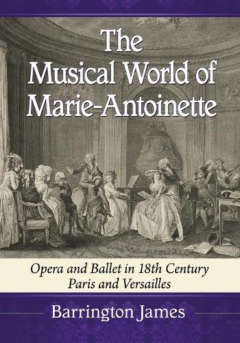 Бумажная книга «The Musical World of Marie-Antoinette: Opera and Ballet in 18th Century Paris and Versailles», автор Баррингтон Джеймс - фото №1
