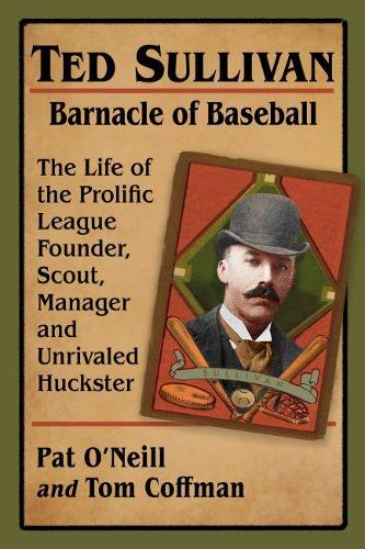 Бумажная книга «Ted Sullivan, Barnacle of Baseball: The Life of the Prolific League Founder, Scout, Manager and Unrivaled Huckster», авторов Пэт О'Нил, Том Коффман - фото №1