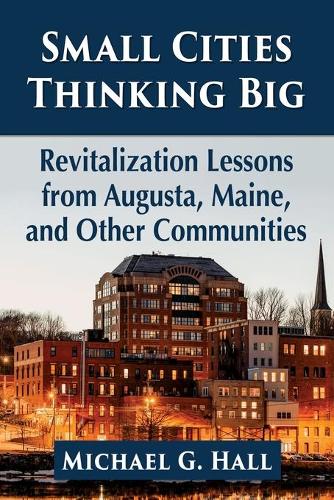 Бумажная книга «Small Cities Thinking Big: Revitalization Lessons from Augusta, Maine, and Other Communities», автор Майкл Г. Холл - фото №1