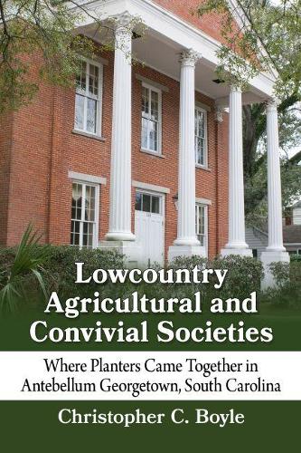 Бумажная книга «Lowcountry Agricultural and Convivial Societies: Where Planters Came Together in Antebellum Georgetown, South Carolina», автор Кристофер К. Бойл - фото №1