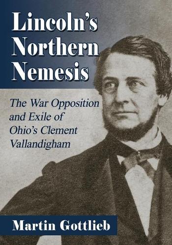 Бумажная книга «Lincoln's Northern Nemesis: The War Opposition and Exile of Ohio's Clement Vallandigham», автор Мартин Готлиб - фото №1