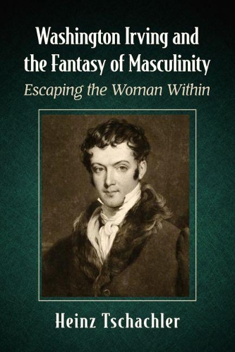 Бумажная книга «Washington Irving and the Fantasy of Masculinity: Escaping the Woman Within», автор Хайнц Тшахлер - фото №1