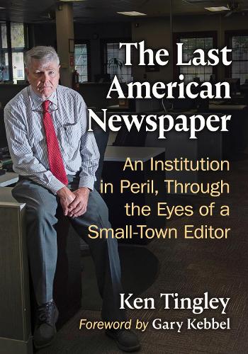 Паперова книга «The Last American Newspaper: An Institution in Peril, Through the Eyes of a Small-Town Editor», автор Кен Тінглі - фото №1