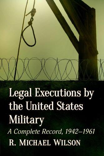 Бумажная книга «Legal Executions by the United States Military: A Complete Record, 1942-1961», автор Р. Майкл Уилсон - фото №1