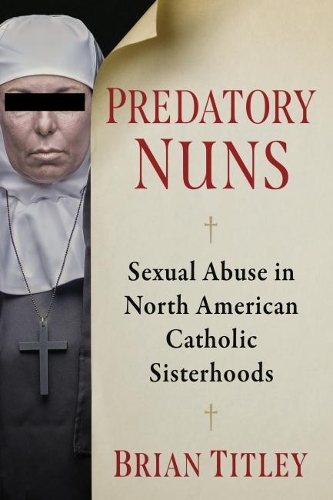 Бумажная книга «Predatory Nuns: Sexual Abuse in North American Catholic Sisterhoods», автор Брайан Титли - фото №1