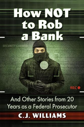 Паперова книга «How Not to Rob a Bank: And Other Stories from 20 Years as a Federal Prosecutor», автор К. Дж. Вільямс - фото №1