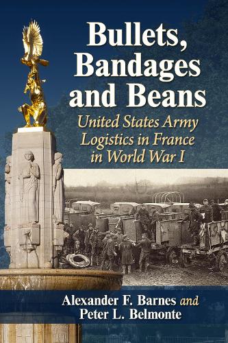 Бумажная книга «Bullets, Bandages and Beans: United States Army Logistics in France in World War I», авторов Александр Ф. Барнс, Питер Л. Бельмонте - фото №1