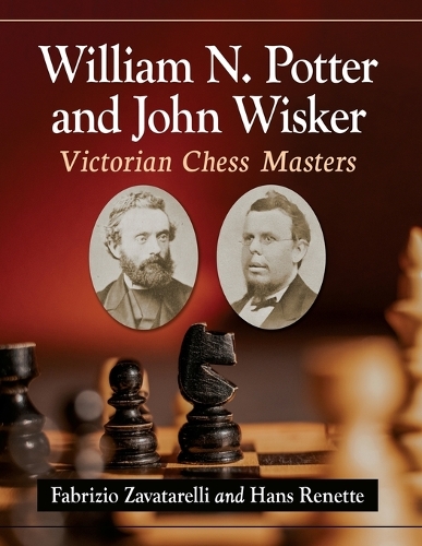 Бумажная книга «William N. Potter and John Wisker: Victorian Chess Masters, with an Appendix on William J. Wilson», авторов Фабрицио Заватарелли, Ганс Ренетт - фото №1