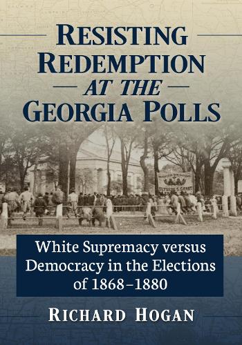 Паперова книга «Resisting Redemption at the Georgia Polls: White Supremacy versus Democracy in the Elections of 1868-1880», автор Річард Хоган - фото №1