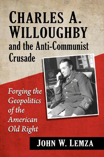 Бумажная книга «Charles A. Willoughby and the Anti-Communist Crusade: Forging the Geopolitics of the American Old Right», автор Джон В. Лемза - фото №1