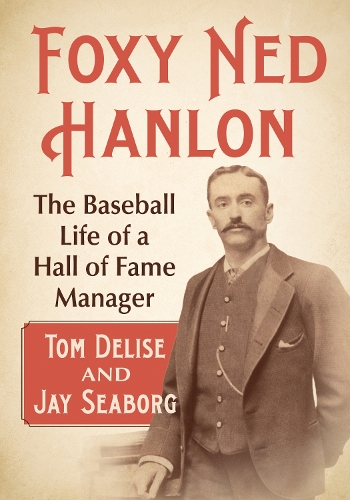 Бумажная книга «Foxy Ned Hanlon: The Baseball Life of a Hall of Fame Manager», авторов Джей Сиборг, Том Делиз - фото №1