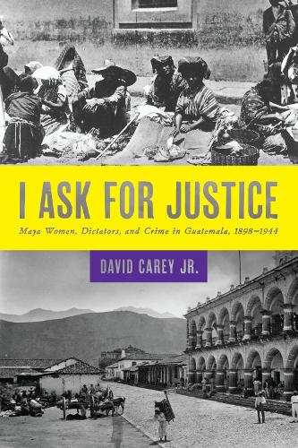 Паперова книга «I Ask for Justice: Maya Women, Dictators, and Crime in Guatemala, 1898–1944», автор Девід Кері-мол. - фото №1