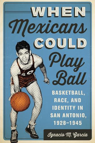 Бумажная книга «When Mexicans Could Play Ball: Basketball, Race, and Identity in San Antonio, 1928–1945», автор Игнасио М. Гарсия - фото №1