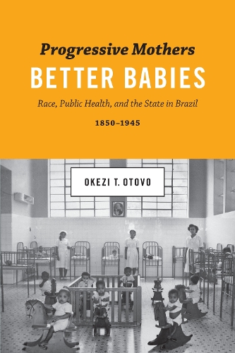 Бумажная книга «Progressive Mothers, Better Babies: Race, Public Health, and the State in Brazil, 1850-1945», автор Окези Т. Отово - фото №1
