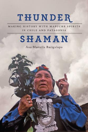 Бумажная книга «Thunder Shaman: Making History with Mapuche Spirits in Chile and Patagonia», автор Ана Мариэлла Басигалупо - фото №1