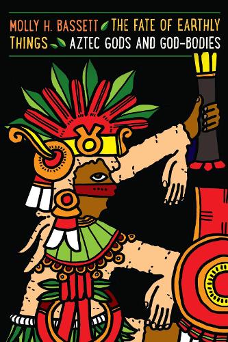 Паперова книга «The Fate of Earthly Things: Aztec Gods and God-Bodies», автор Моллі Х. Бассет - фото №1