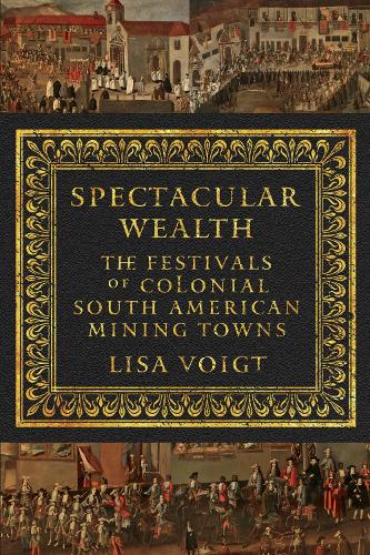 Паперова книга «Spectacular Wealth: The Festivals of Colonial South American Mining Towns», автор Ліза Фойгт - фото №1