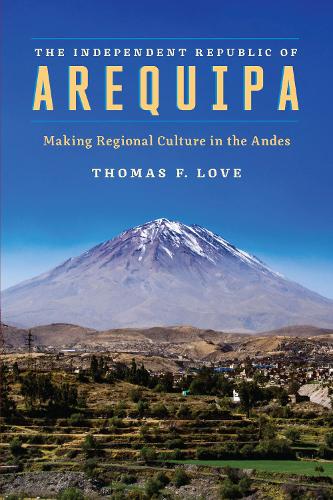 Бумажная книга «The Independent Republic of Arequipa: Making Regional Culture in the Andes», автор Томас Ф. Лав - фото №1