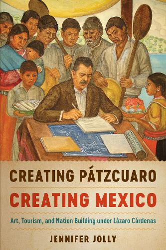 Бумажная книга «Creating Pátzcuaro, Creating Mexico: Art, Tourism, and Nation Building under Lázaro Cárdenas», автор Дженнифер Джолли - фото №1