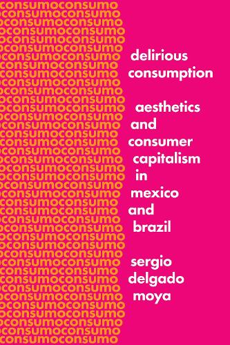 Паперова книга «Delirious Consumption: Aesthetics and Consumer Capitalism in Mexico and Brazil», автор Серхіо Дельгадо Моя - фото №1