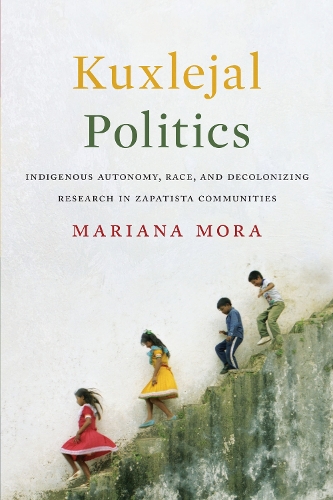 Бумажная книга «Kuxlejal Politics: Indigenous Autonomy, Race, and Decolonizing Research in Zapatista Communities», автор Мариана Мора - фото №1