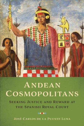 Бумажная книга «Andean Cosmopolitans: Seeking Justice and Reward at the Spanish Royal Court», автор Хосе Карлос де ла Пуэнте Луна - фото №1
