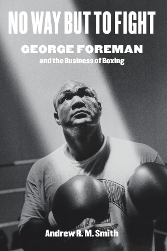 Паперова книга «No Way but to Fight: George Foreman and the Business of Boxing», автор Ендрю Р. М. Сміт - фото №1
