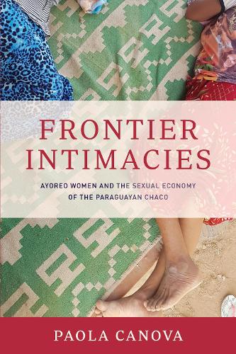 Бумажная книга «Frontier Intimacies: Ayoreo Women and the Sexual Economy of the Paraguayan Chaco», автор Паола Канова - фото №1