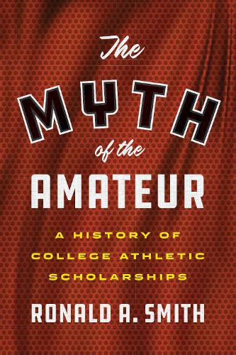 Бумажная книга «The Myth of the Amateur: A History of College Athletic Scholarships», автор Рональд А. Смит - фото №1