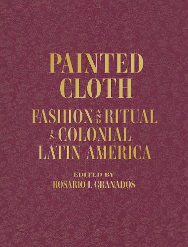Бумажная книга «Painted Cloth: Fashion and Ritual in Colonial Latin America», авторов Музей искусств Блантона, Розарио И. Гранадос - фото №1