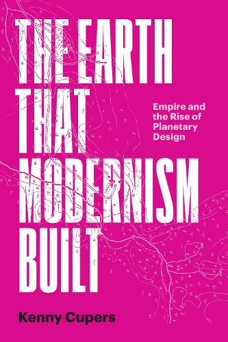 Паперова книга «The Earth That Modernism Built: Empire and the Rise of Planetary Design», автор Кенні Куперс - фото №1