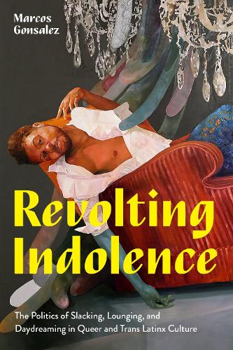 Паперова книга «Revolting Indolence: The Politics of Slacking, Lounging, and Daydreaming in Queer and Trans Latinx Culture», автор Маркос Гонсалес - фото №1