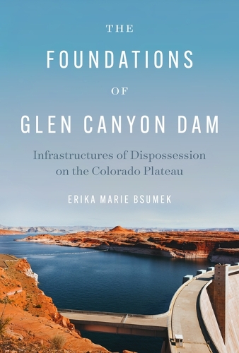 Бумажная книга «The Foundations of Glen Canyon Dam: Infrastructures of Dispossession on the Colorado Plateau», автор Эрика Мари Бсумек - фото №1