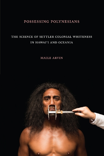 Бумажная книга «Possessing Polynesians: The Science of Settler Colonial Whiteness in Hawai`i and Oceania», автор Майл Рене Арвин - фото №1