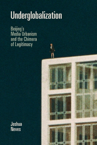 Бумажная книга «Underglobalization: Beijing's Media Urbanism and the Chimera of Legitimacy», автор Джошуа Невес - фото №1