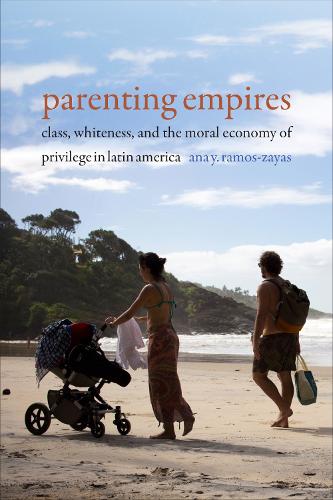 Бумажная книга «Parenting Empires: Class, Whiteness, and the Moral Economy of Privilege in Latin America», автор Ана Й. Рамос-Заяс - фото №1