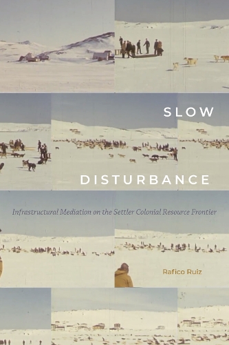 Бумажная книга «Slow Disturbance: Infrastructural Mediation on the Settler Colonial Resource Frontier», автор Рафико Руис - фото №1