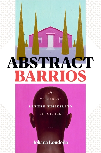 Бумажная книга «Abstract Barrios: The Crises of Latinx Visibility in Cities», автор Йохана Лондоньо - фото №1