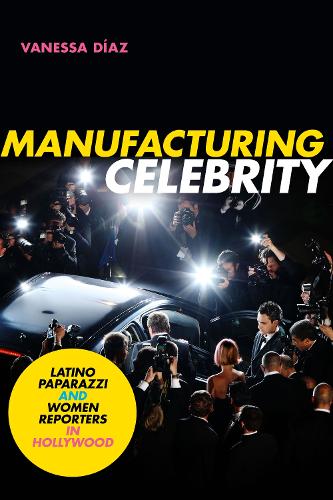 Паперова книга «Manufacturing Celebrity: Latino Paparazzi and Women Reporters in Hollywood», автор Ванесса Діаз - фото №1