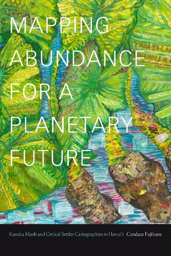 Бумажная книга «Mapping Abundance for a Planetary Future: Kanaka Maoli and Critical Settler Cartographies in Hawai'i», автор Кэндис Фудзикан - фото №1