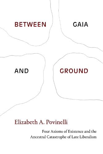 Бумажная книга «Between Gaia and Ground: Four Axioms of Existence and the Ancestral Catastrophe of Late Liberalism», автор Элизабет А. Повинелли - фото №1